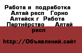 Работа и  подработка - Алтай респ., Горно-Алтайск г. Работа » Партнёрство   . Алтай респ.